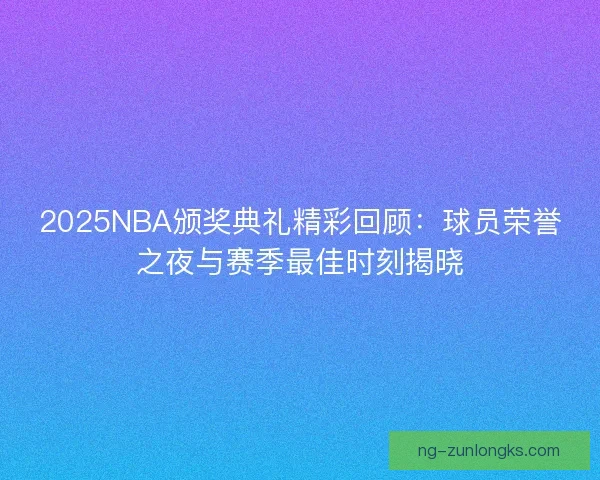 2025NBA颁奖典礼精彩回顾：球员荣誉之夜与赛季最佳时刻揭晓