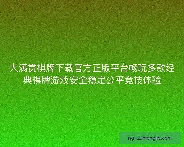 大满贯棋牌下载官方正版平台畅玩多款经典棋牌游戏安全稳定公平竞技体验
